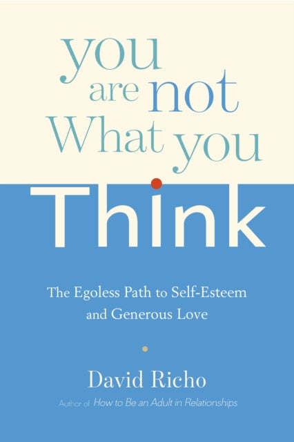 You Are Not What You Think - The Egoless Path to Self-Esteem and Generous Love
