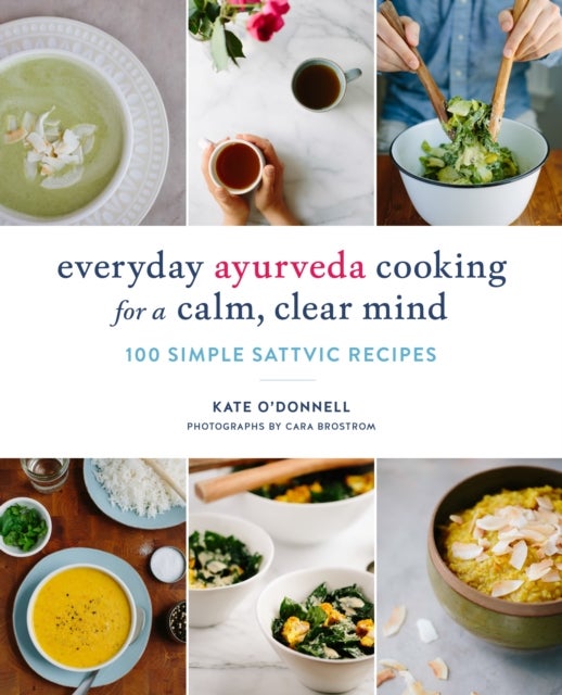 Everyday Ayurveda Cooking for a Calm, Clear Mind - 100 Simple Sattvic Recipes