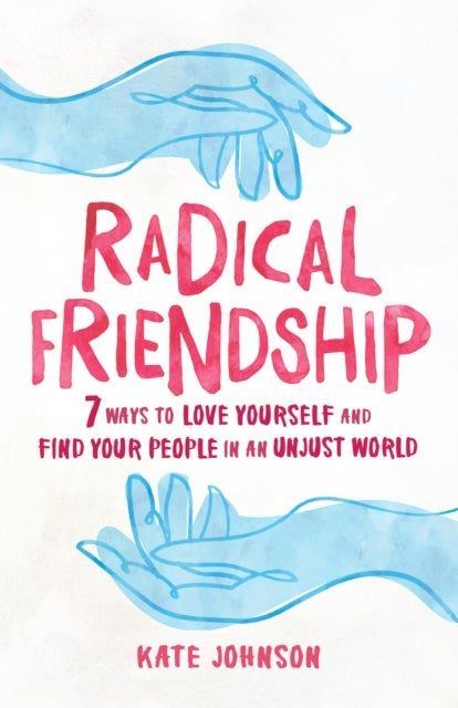 Radical Friendship - Seven Ways to Love Yourself and Find Your People in an Unjust World