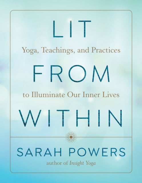 Lit from Within - Yoga, Teachings, and Practices to Illuminate Our Inner Lives