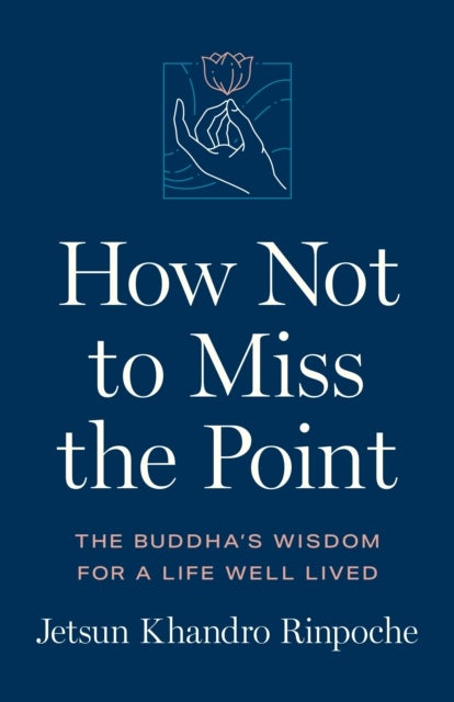 How Not to Miss the Point - The Buddha's Wisdom for a Life Well Lived
