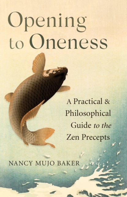 Opening to Oneness - A Practical and Philosophical Guide to the Zen Precepts