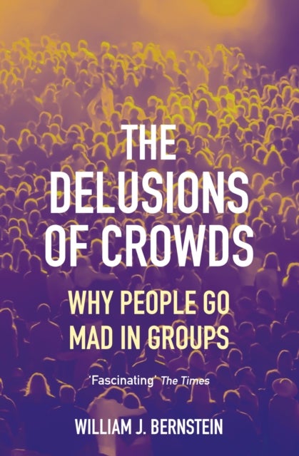 The Delusions of Crowds - Why People Go Mad in Groups