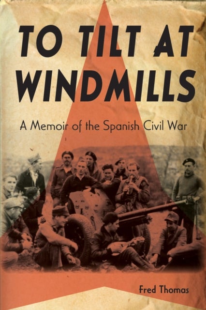To Tilt at Windmills - A Memoir of the Spanish Civil War
