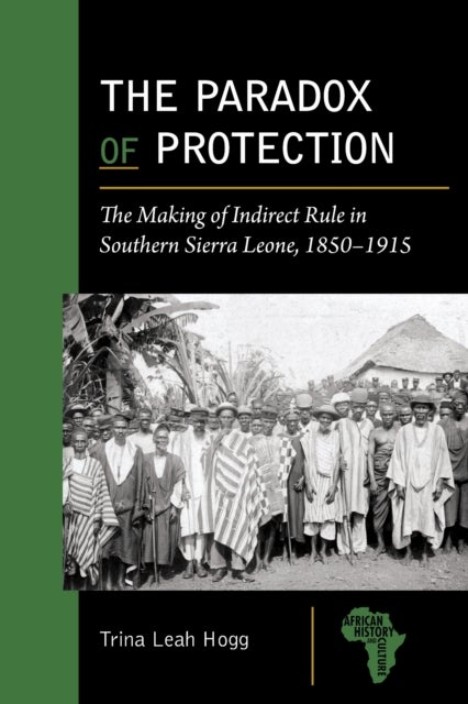 The Paradox of Protection - The Making of Indirect Rule in Southern Sierra Leone, 1850–1915
