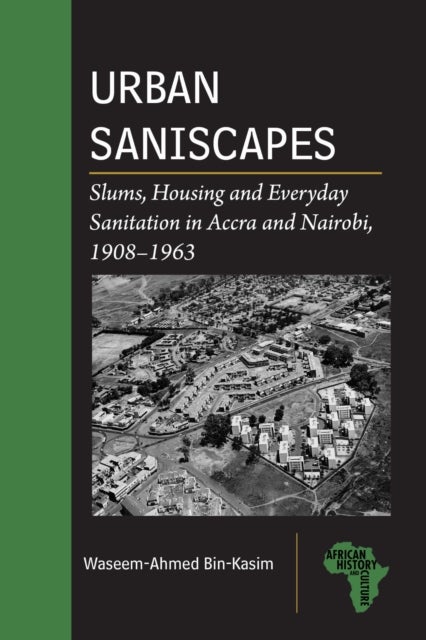 Urban Saniscapes - Slums, Housing and Everyday Sanitation in Accra and Nairobi, 1908–1963