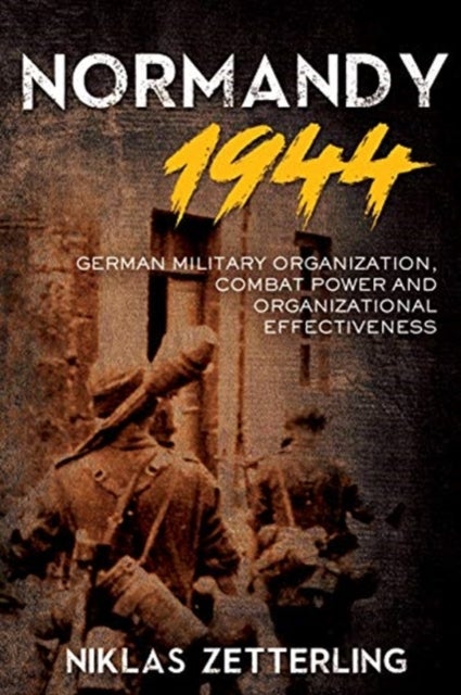 Normandy 1944 - German Military Organization, Combat Power and Organizational Effectiveness