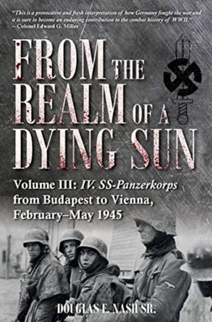 From the Realm of a Dying Sun. Volume 3 - IV. SS-Panzerkorps from Budapest to Vienna, February-May 1945