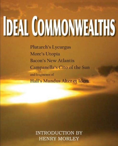 Ideal Commonwealths, Plutarch's Lycurgus, More's Utopia, Bacon's New Atlantis, Campanella's City of