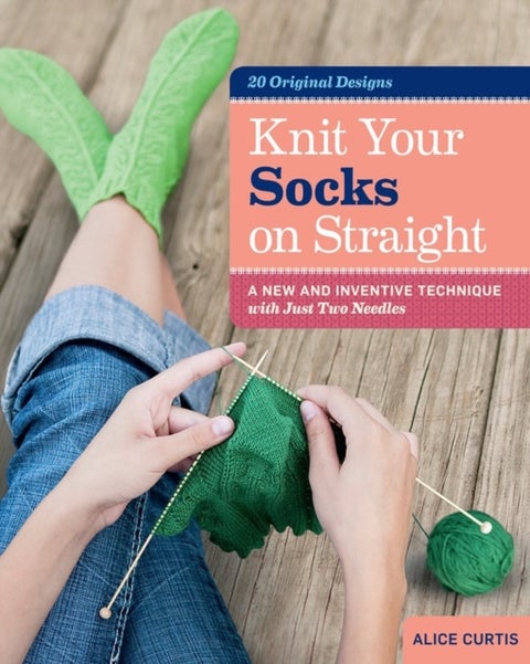 Knit Your Socks on Straight - A New and Inventive Technique with Just Two Needles