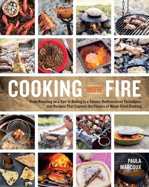 Cooking with Fire - From Roasting on a Spit to Baking in a Tannur, Rediscovered Techniques and Recipes That Capture the Flavors of Wood-Fired Cooking