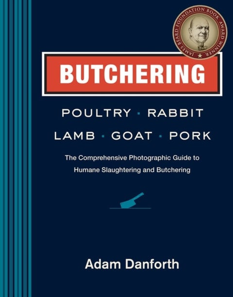Butchering Poultry, Rabbit, Lamb, Goat, and Pork - The Comprehensive Photographic Guide to Humane Slaughtering and Butchering