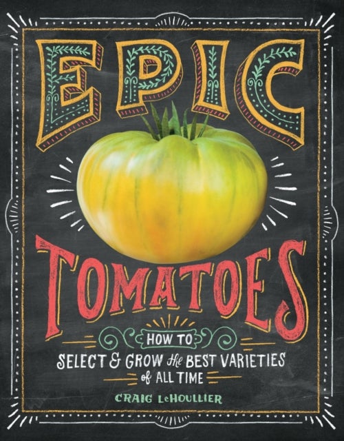 Epic Tomatoes - How to Select and Grow the Best Varieties of All Time