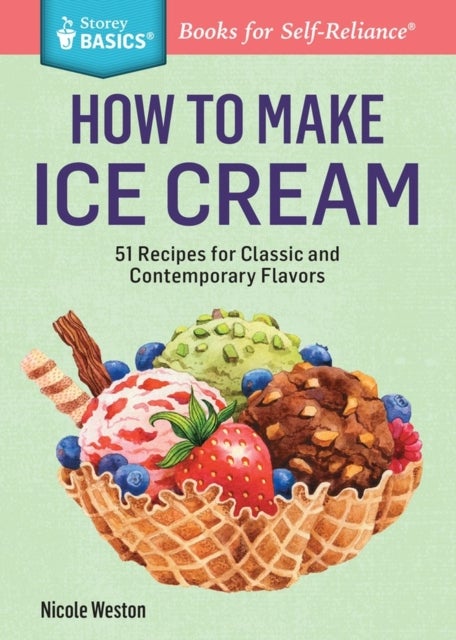 How to Make Ice Cream - 51 Recipes for Classic and Contemporary Flavors. A Storey BASICS® Title