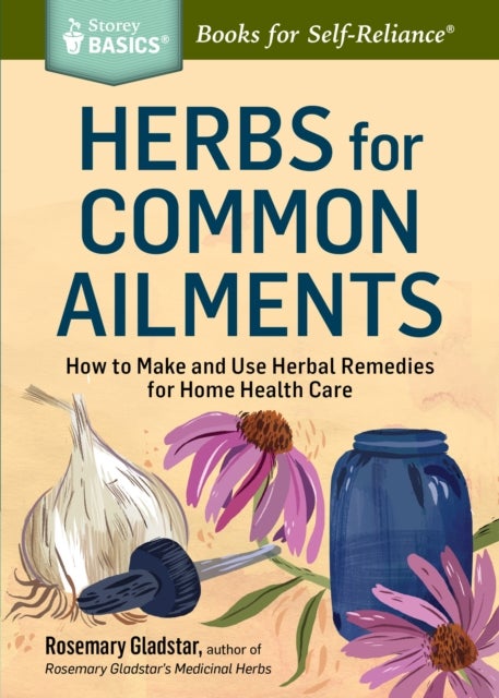 Herbs for Common Ailments - How to Make and Use Herbal Remedies for Home Health Care. A Storey BASICS® Title