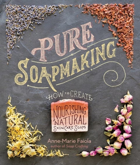 Pure Soapmaking - How to Create Nourishing, Natural Skin Care Soaps