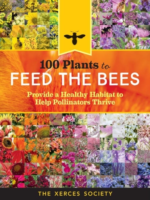 100 Plants to Feed the Bees - Provide a Healthy Habitat to Help Pollinators Thrive