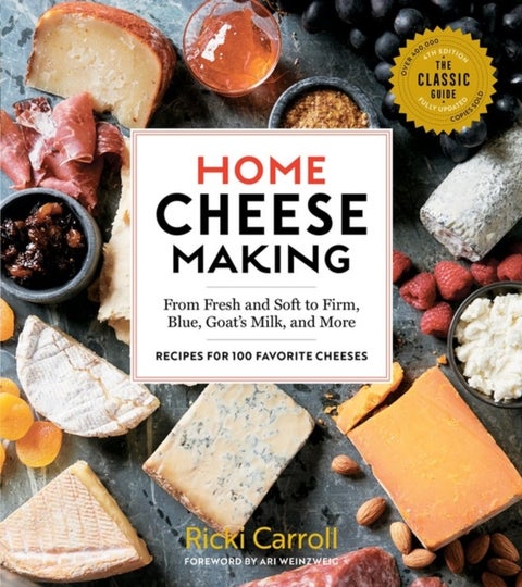 Home Cheese Making, 4th Edition - From Fresh and Soft to Firm, Blue, Goat’s Milk, and More; Recipes for 100 Favorite Cheeses
