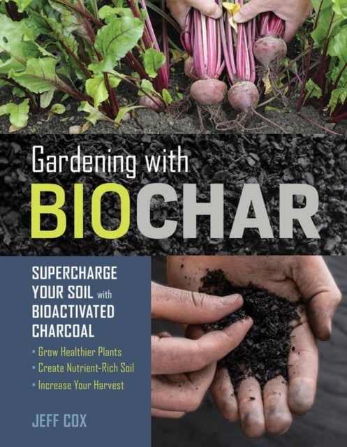 Gardening with Biochar - Supercharge Your Soil with Bioactivated Charcoal: Grow Healthier Plants, Create Nutrient-Rich Soil, and Increase Your Harvest