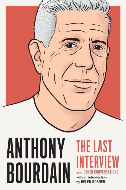 Anthony Bourdain: The Last Interview - And Other Conversations