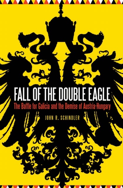 Fall of the Double Eagle - The Battle for Galicia and the Demise of Austria-Hungary