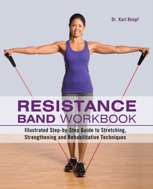 Resistance Band Workbook - Illustrated Step-by-Step Guide to Stretching, Strengthening and Rehabilitative Techniques