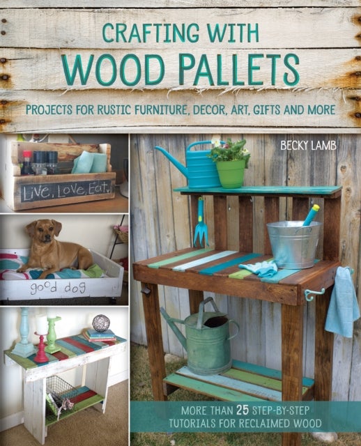 Crafting with Wood Pallets - Projects for Rustic Furniture, Decor, Art, Gifts and more