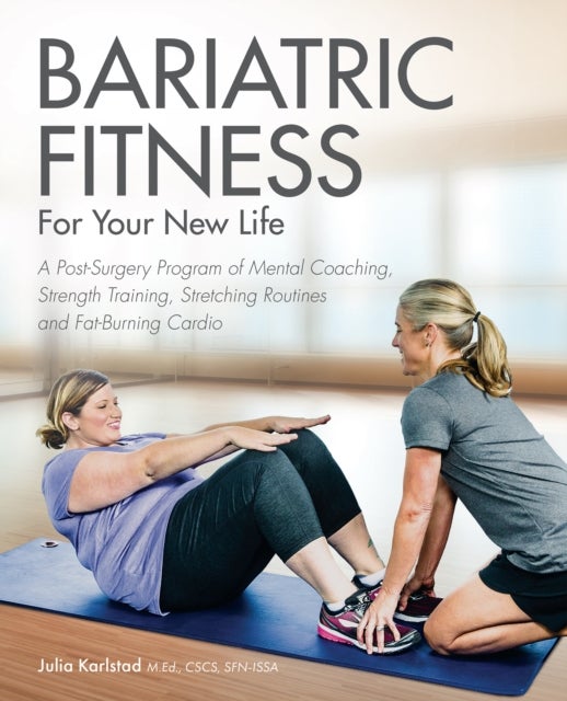 Bariatric Fitness For Your New Life - A Post Surgery Program of Mental Coaching, Strength Training, Stretching Routines and Fat-Burning Cardio