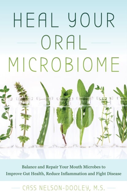 Heal Your Oral Microbiome - Balance and Repair your Mouth Microbes to Improve Gut Health, Reduce Inflammation and Fight Disease
