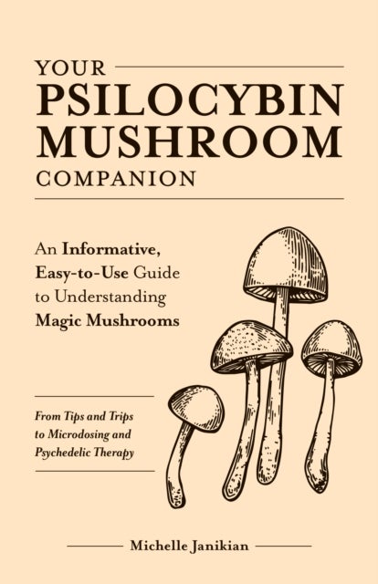 Your Psilocybin Mushroom Companion - An Informative, Easy-to-Use Guide to Understanding Magic Mushrooms -- From Tips and Trips to Microdosing and Psychedelic Therapy