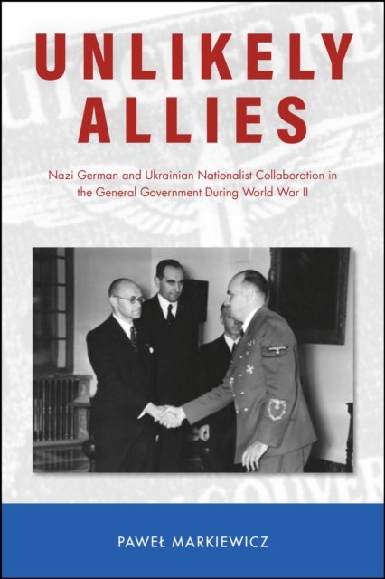 Unlikely Allies - Nazi German and Ukrainian Nationalist Collaboration in the General Government During World War II