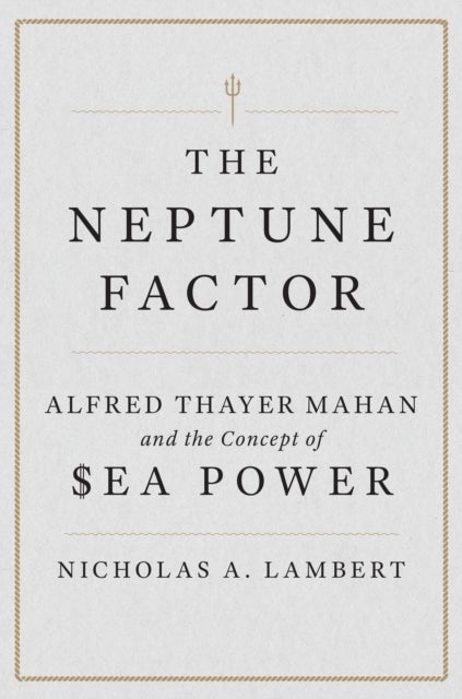 The Neptune Factor - Alfred Thayer Mahan and the Concept of Sea Power