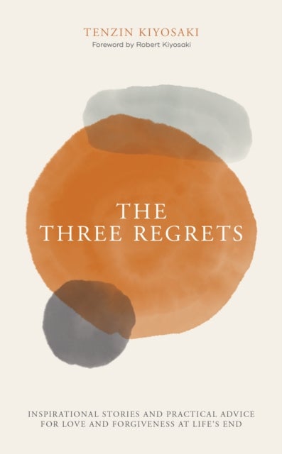 The Three Regrets - Inspirational Stories and Practical Advice for Love and Forgiveness at Life's End
