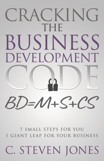 Cracking the Business Development Code - 7 Small Steps for You, 1 Giant Leap for Your Business