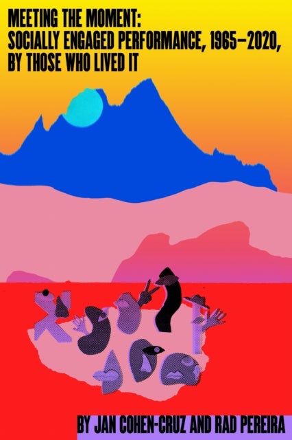 Meeting the Moment - Socially Engaged Performance, 1965–2020, by Those Who Lived It