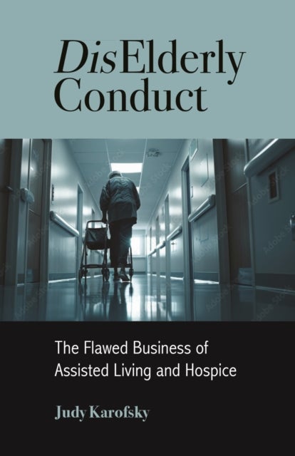 DisElderly Conduct - The Flawed Business of Assisted Living and Hospice