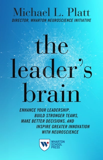 The Leader's Brain - Enhance Your Leadership, Build Stronger Teams, Make Better Decisions, and Inspire Greater Innovation with Neuroscience