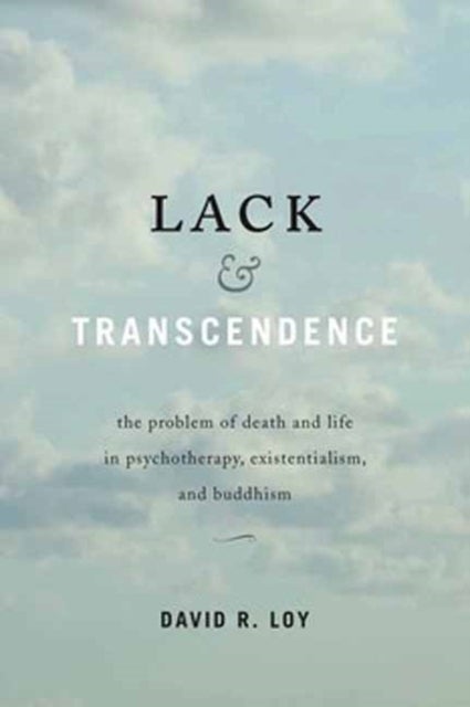 Lack and Transcendence - The Problem of Death and Life in Psychotherapy, Existentialism, and Buddhism