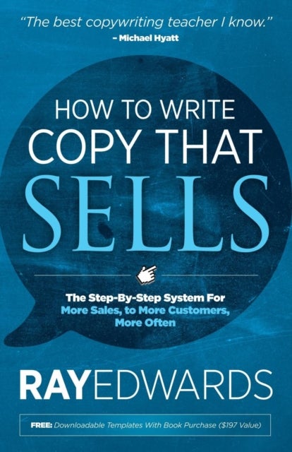 How to Write Copy That Sells - The Step-By-Step System for More Sales, to More Customers, More Often