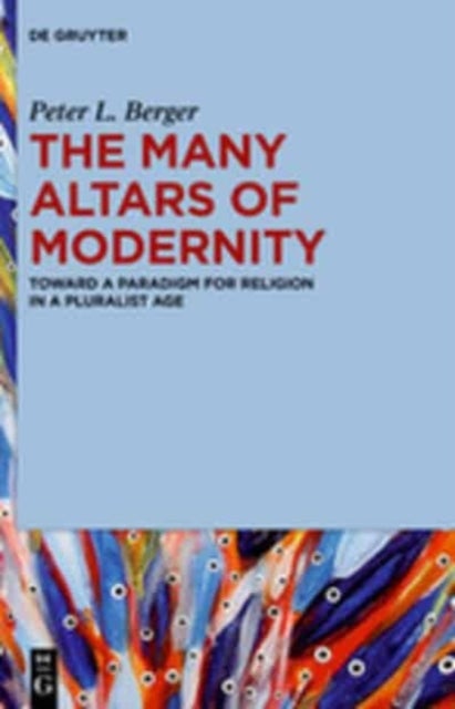 The Many Altars of Modernity - Toward a Paradigm for Religion in a Pluralist Age