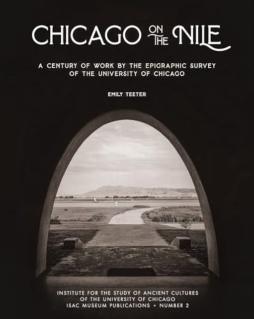 Chicago on the Nile - A Century of Work by the Epigraphic Survey of the University of Chicago