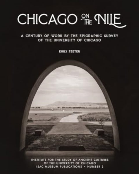 Chicago on the Nile - A Century of Work by the Epigraphic Survey of the University of Chicago