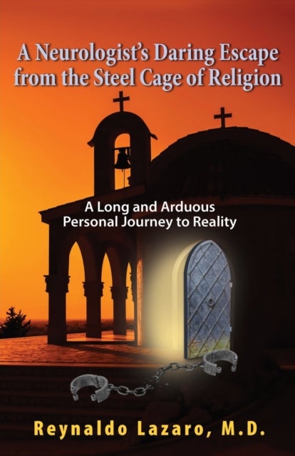 A Neurologist's Daring Escape from the Steel Cage of Religion, A Long and Arduous Personal Journey t