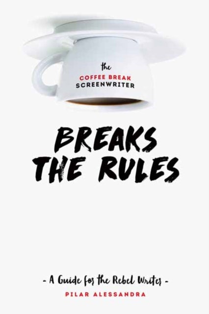The Coffee Break Screenwriter¿Breaks the Rules - A Guide for the Rebel Writer