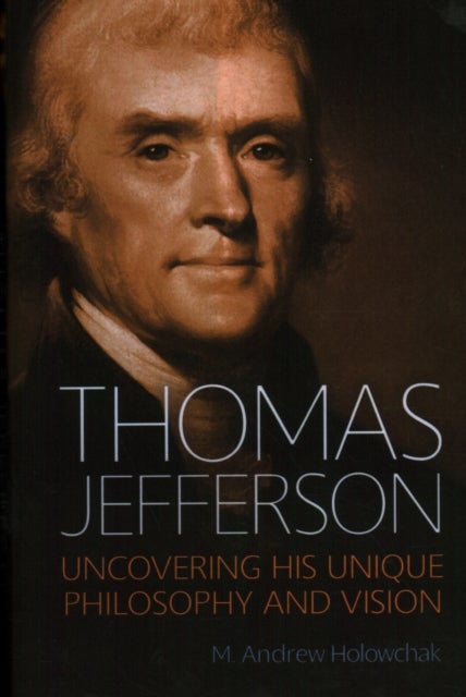 Thomas Jefferson - Uncovering His Unique Philosophy and Vision
