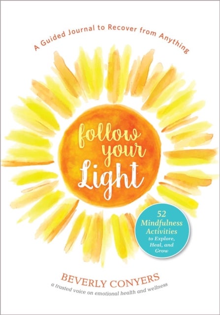 Follow Your Light - A Guided Journal to Recover from Anything; 52 Mindfulness Activities to Explore, Heal, and Grow