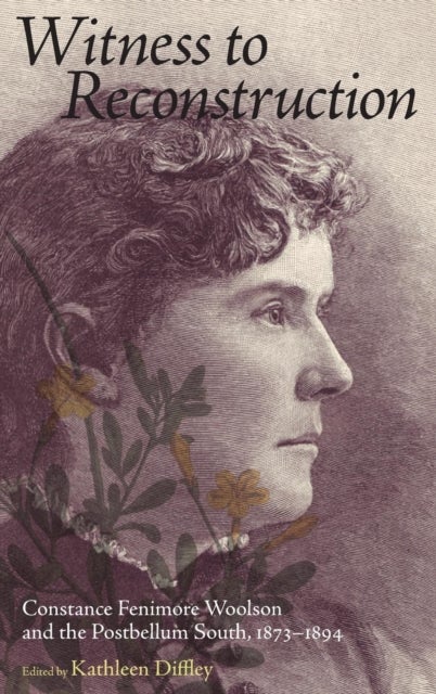 Witness to Reconstruction - Constance Fenimore Woolson and the Postbellum South, 1873-1894