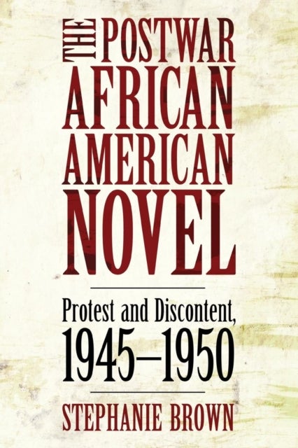 The Postwar African American Novel - Protest and Discontent, 1945–1950