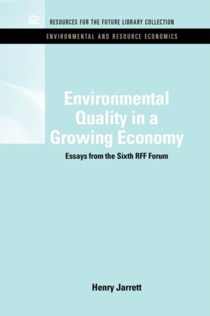Environmental Quality in a Growing Economy - Essays from the Sixth RFF Forum