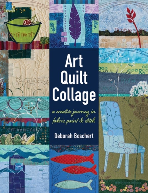 Art Quilt Collage - A Creative Journey in Fabric, Paint & Stitch
